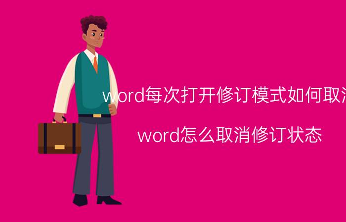 word每次打开修订模式如何取消 word怎么取消修订状态？